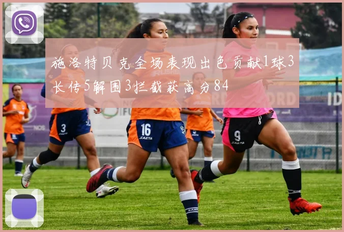 施洛特贝克全场表现出色贡献1球3长传5解围3拦截获高分84