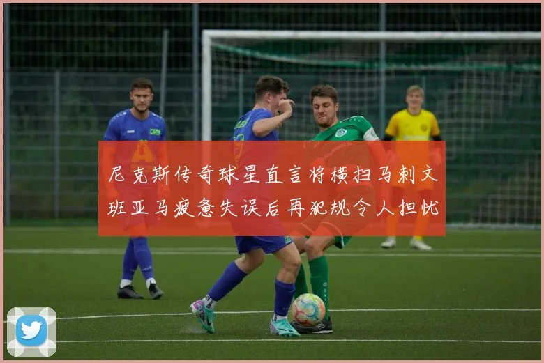 尼克斯传奇球星直言将横扫马刺文班亚马疲惫失误后再犯规令人担忧