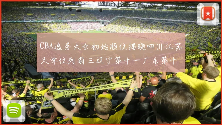 CBA选秀大会初始顺位揭晓四川江苏天津位列前三辽宁第十一广东第十六