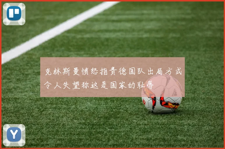 克林斯曼愤怒指责德国队出局方式令人失望称这是国家的耻辱